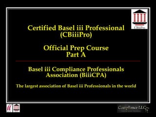 Certified Basel iii Professional
                (CBiiiPro)
              Official Prep Course
                     Part A

      Basel iii Compliance Professionals
             Association (BiiiCPA)
The largest association of Basel iii Professionals in the world
 
