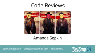 Amanda Sopkin
@amandasopkin amsopkin@gmail.com #devsum18
Code Reviews
 