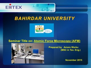 Prepared by Amare Worku
(MSC in Tex. Eng.)
November 2015
Seminar Title on: Atomic Force Microscopy (AFM)
 