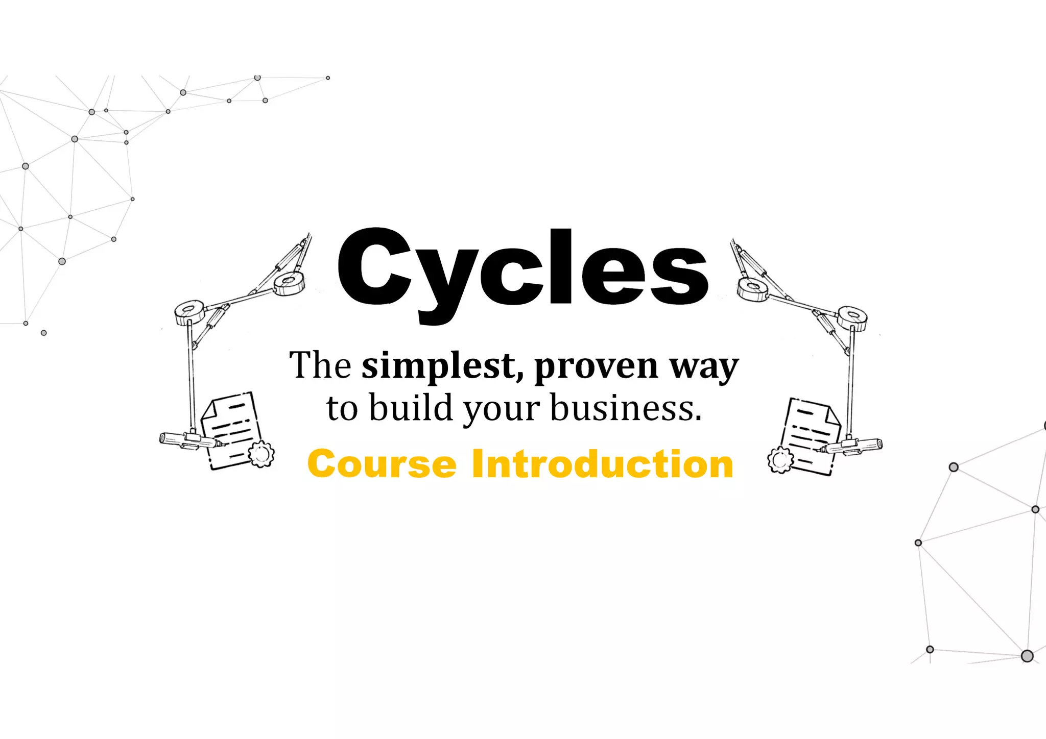 Cycles
The simplest,	proven	way	
to build your business.
Course Introduction
 