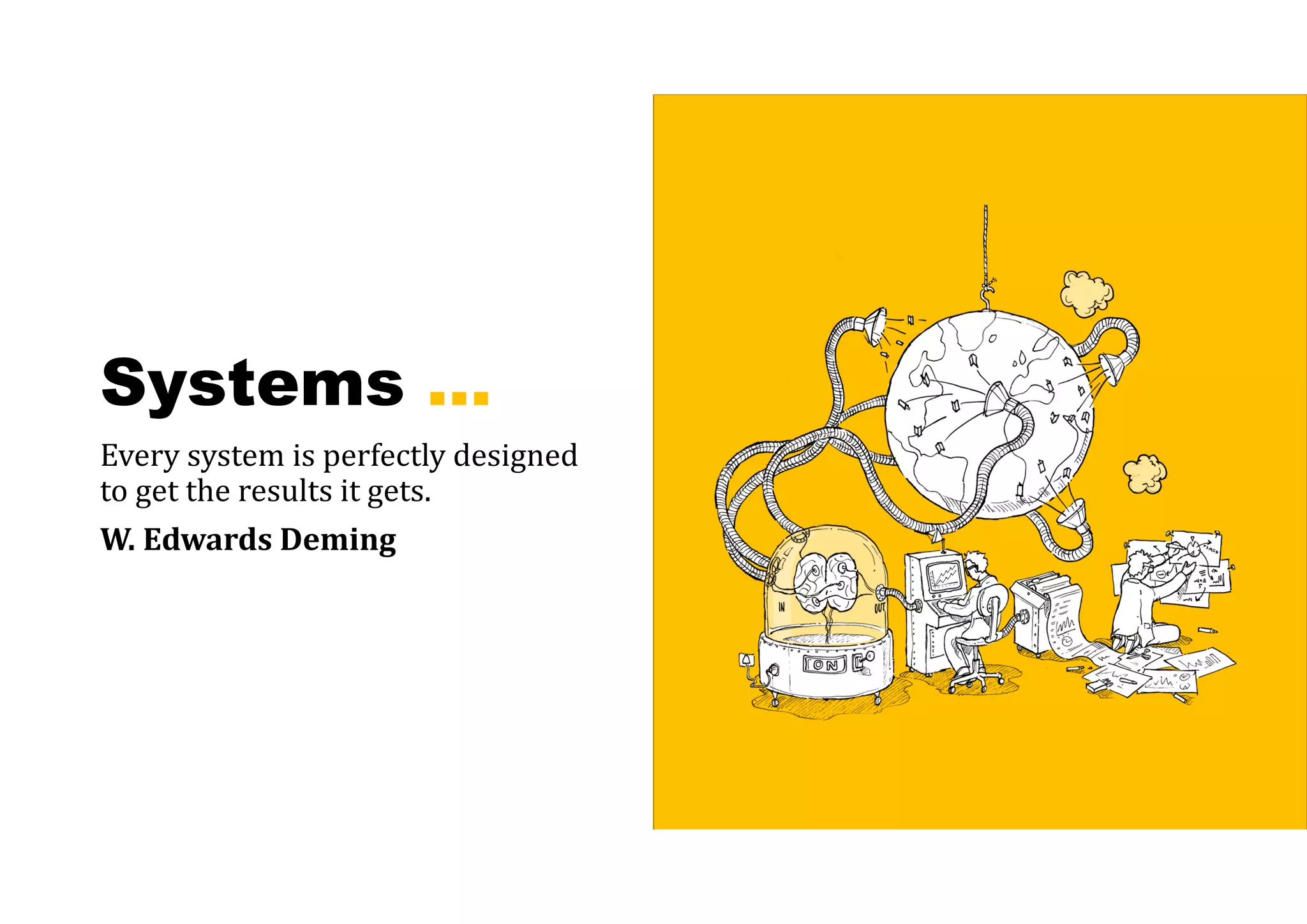 Systems …
Every system is perfectly designed
to get the results it gets.
W.	Edwards	Deming
 