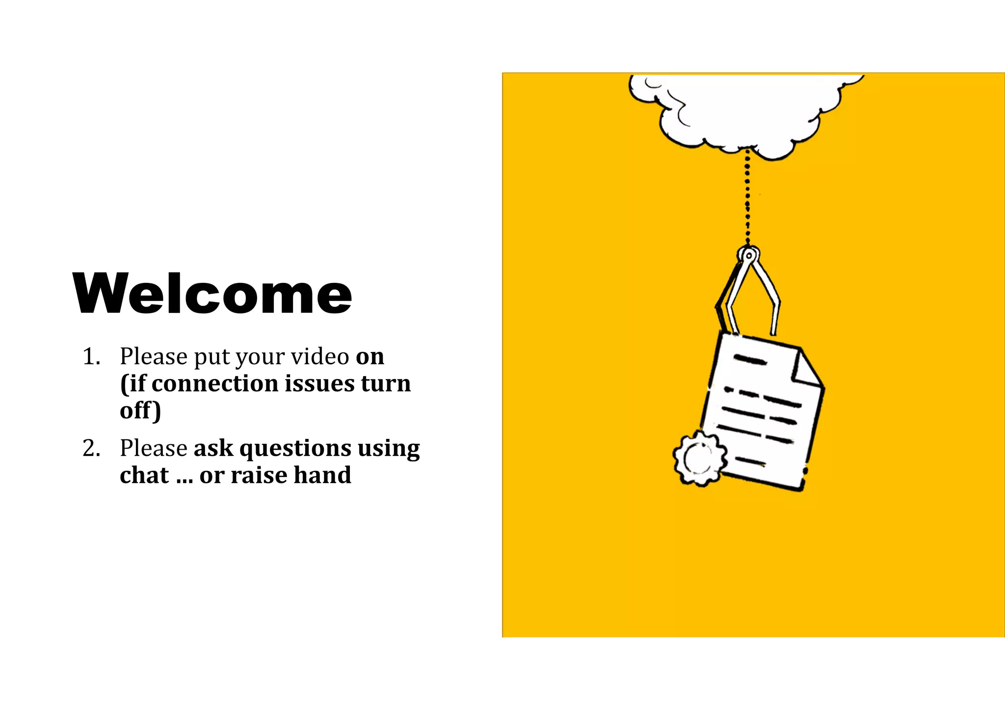 Welcome
1. Please put your video on
(if	connection	issues	turn	
off)
2. Please ask	questions	using	
chat	…	or	raise	hand
 
