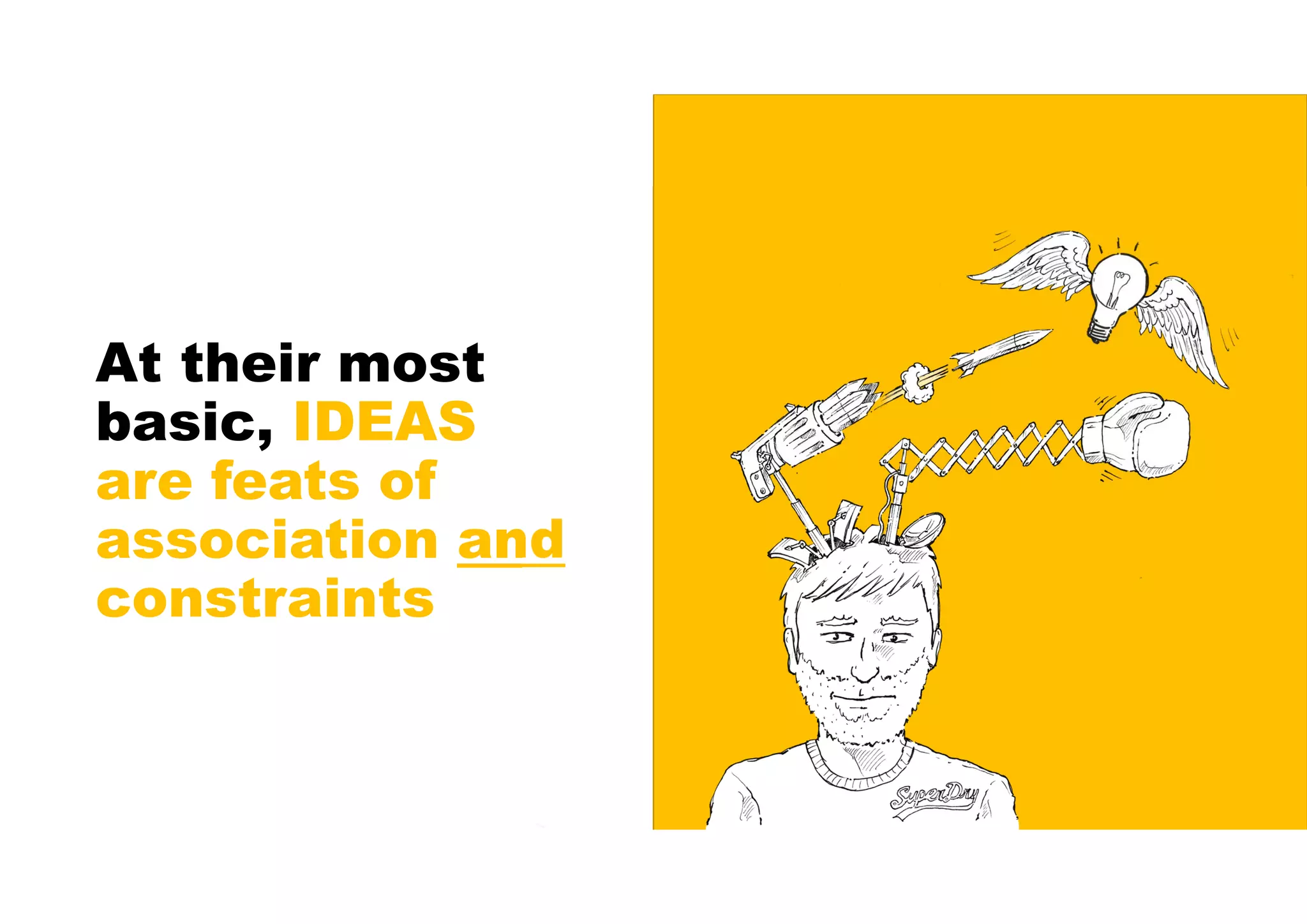 At their most
basic, IDEAS
are feats of
association and
constraints
 
