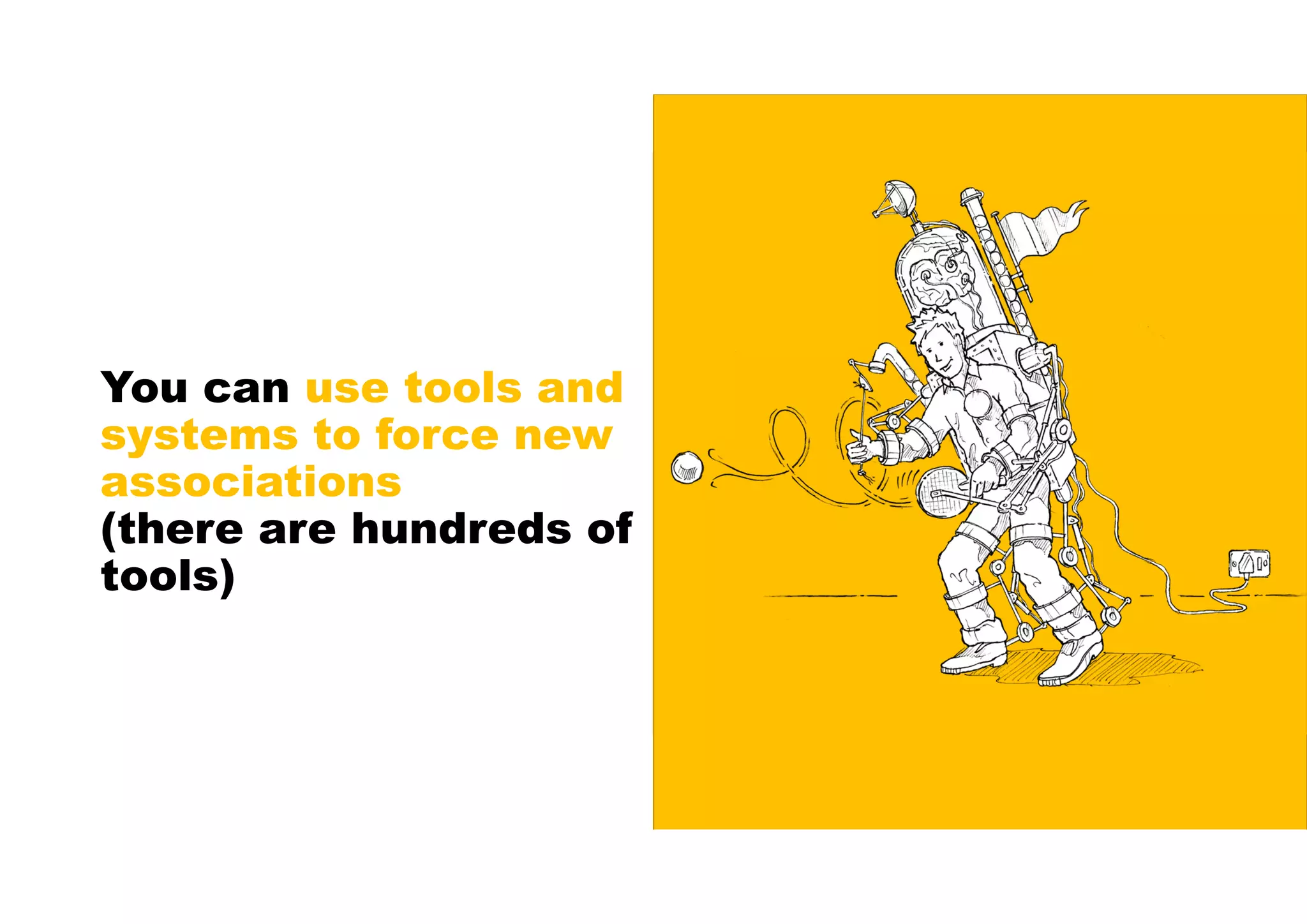 You can use tools and
systems to force new
associations
(there are hundreds of
tools)
 