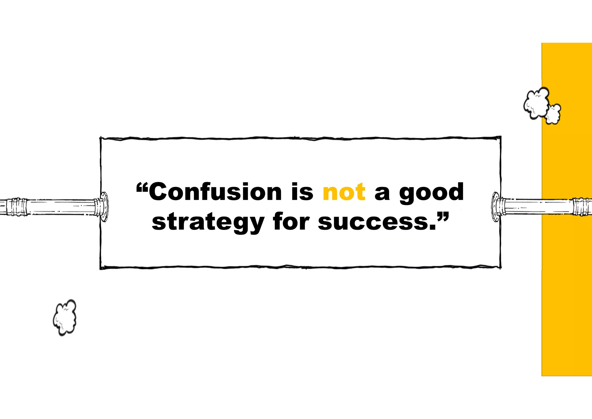 “Confusion is not a good
strategy for success.”
 