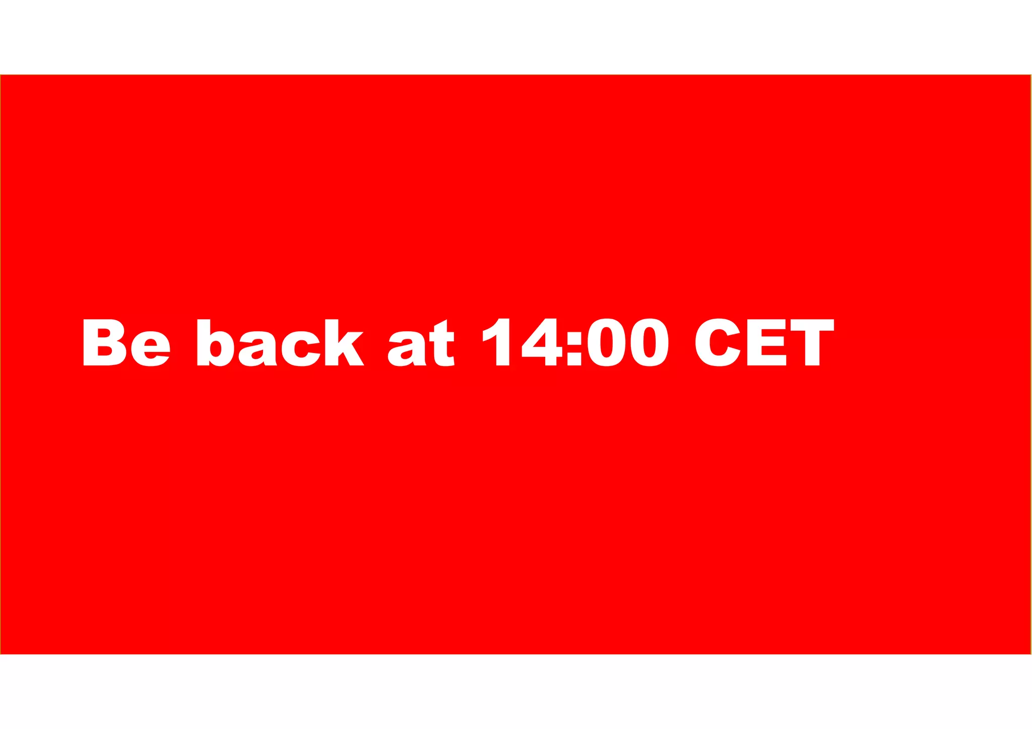 Be back at 14:00 CET
 