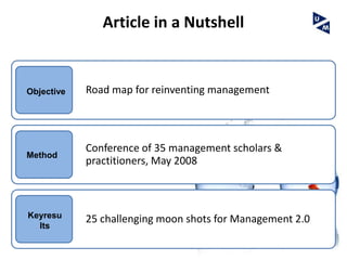 Article in a Nutshell


Objective   Road map for reinventing management




            Conference of 35 management scholars &
Method
            practitioners, May 2008



Keyresu     25 challenging moon shots for Management 2.0
  lts
 