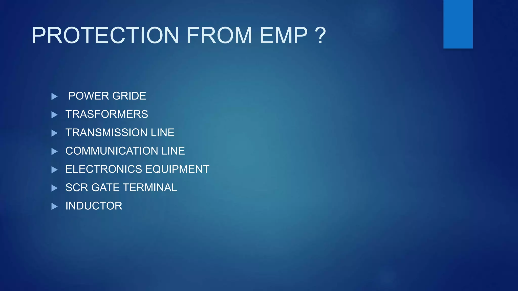 PROTECTION FROM EMP ?
 POWER GRIDE
 TRASFORMERS
 TRANSMISSION LINE
 COMMUNICATION LINE
 ELECTRONICS EQUIPMENT
 SCR GATE TERMINAL
 INDUCTOR
 