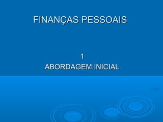 FINANÇAS PESSOAISFINANÇAS PESSOAIS
11
ABORDAGEM INICIALABORDAGEM INICIAL
 