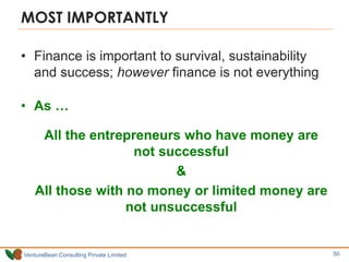 VentureBean Consulting Private Limited
MOST IMPORTANTLY
• Finance is important to survival, sustainability
and success; however finance is not everything
• As …
All the entrepreneurs who have money are
not successful
&
All those with no money or limited money are
not unsuccessful
50
 