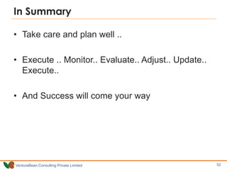 VentureBean Consulting Private Limited
In Summary
• Take care and plan well ..
• Execute .. Monitor.. Evaluate.. Adjust.. Update..
Execute..
• And Success will come your way
52
 