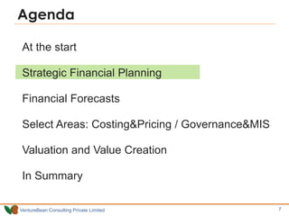 VentureBean Consulting Private Limited
At the start
Strategic Financial Planning
Financial Forecasts
Select Areas: Costing&Pricing / Governance&MIS
Valuation and Value Creation
In Summary
Agenda
7 7
 