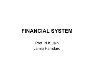 FINANCIAL SYSTEM

    Prof. N K Jain
   Jamia Hamdard
 