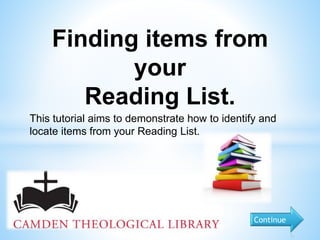 Finding items from
your
Reading List.
This tutorial aims to demonstrate how to identify and
locate items from your Reading List.
Continue
 