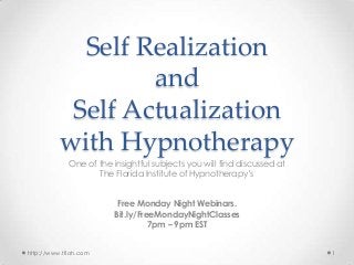 Self Realization
and
Self Actualization
with Hypnotherapy
One of the insightful subjects you will find discussed at
The Florida Institute of Hypnotherapy’s
Free Monday Night Webinars.
Bit.ly/FreeMondayNightClasses
7pm – 9pm EST
http://www.tfioh.com

1

 
