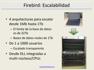 Firebird: Escalabilidad<br />4 arquitecturasparaescalardesde 1Mb hasta 1Tb<br />El límite de la base de datoses de 32Tb<br...