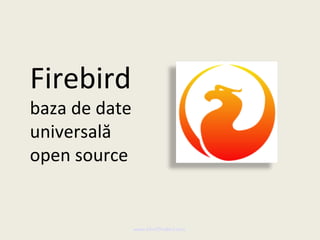 Firebird
baza de date
universală
open source


               www.MindTheBird.com
 