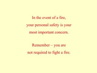 In the event of a fire,
your personal safety is your
most important concern.
Remember – you are
not required to fight a fire.
 