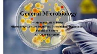 General Microbiology
Dr/ Mohamed Ali El Badry
Microbiology Lecture Botany and Microbiology Department
Faculty of Science
ALAzhar University
 
