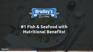 #1 Fish & Seafood with
Nutritional Benefits!
Website: https://bradleysfish.com
 