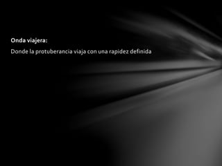 Onda viajera:
Donde la protuberancia viaja con una rapidez definida
 