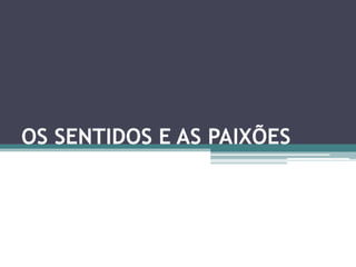 OS SENTIDOS E AS PAIXÕES
 