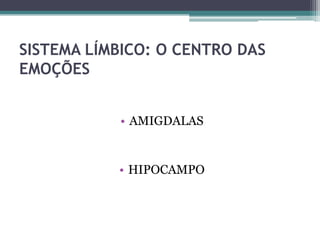 SISTEMA LÍMBICO: O CENTRO DAS
EMOÇÕES
• AMIGDALAS
• HIPOCAMPO
 