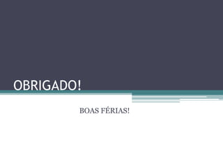 OBRIGADO!
BOAS FÉRIAS!
 