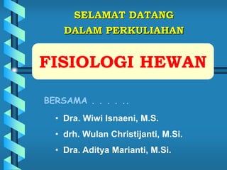 SELAMAT DATANG
DALAM PERKULIAHAN
BERSAMA . . . . ..
• Dra. Wiwi Isnaeni, M.S.
• drh. Wulan Christijanti, M.Si.
• Dra. Aditya Marianti, M.Si.
FISIOLOGI HEWAN
 