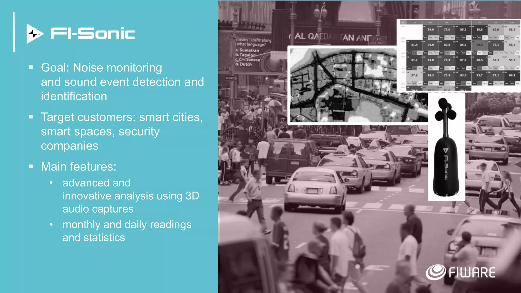 19
 Goal: Noise monitoring
and sound event detection and
identification
 Target customers: smart cities,
smart spaces, security
companies
 Main features:
• advanced and
innovative analysis using 3D
audio captures
• monthly and daily readings
and statistics
 