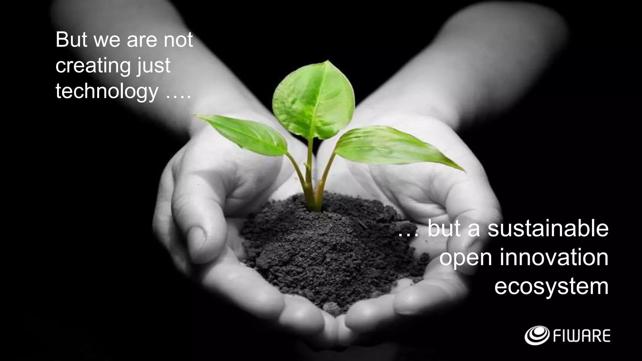 23
But we are not
creating just
technology ….
… but a sustainable
open innovation
ecosystem
 