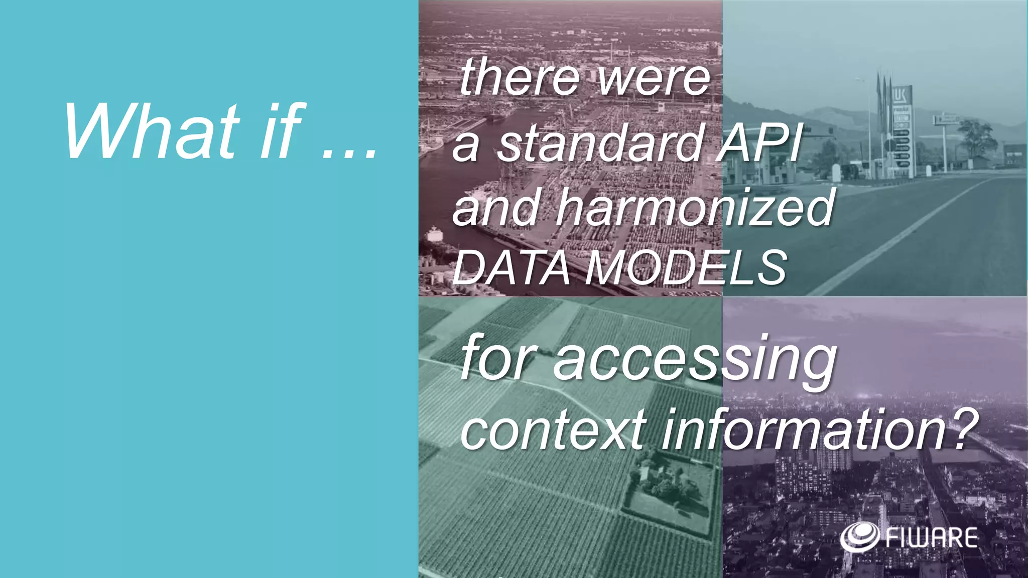 7
What if ...
for accessing
context information?
a standard API
and harmonized
DATA MODELS
there were
 