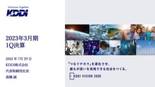 2022 年 7月 29 日
KDDI株式会社
代表取締役社長
髙橋 誠
2023年3月期
1Q決算
 