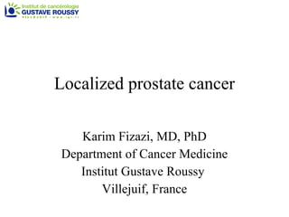 Localized prostate cancer Karim Fizazi, MD, PhD Department of Cancer Medicine Institut Gustave Roussy  Villejuif, France 