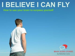 I BELIEVE I CAN FLY
How to use your brain to surpass yourself
 