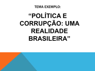 TEMA EXEMPLO:
“POLÍTICA E
CORRUPÇÃO: UMA
REALIDADE
BRASILEIRA”
 
