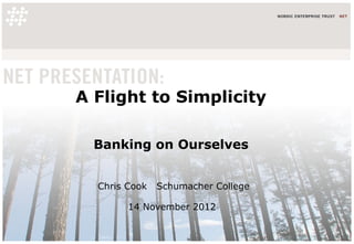 A Flight to Simplicity

  Banking on Ourselves


  Chris Cook   Schumacher College

        14 November 2012
 