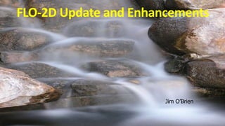 FLO-2D Update and Enhancements
Jim O’Brien
 
