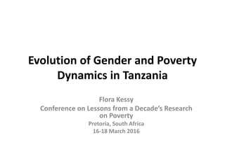 Evolution of Gender and Poverty
Dynamics in Tanzania
Flora Kessy
Conference on Lessons from a Decade’s Research
on Poverty
Pretoria, South Africa
16-18 March 2016
 