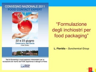 1
“Formulazione
degli inchiostri per
food packaging”
L. Floridia – Sunchemical Group
 