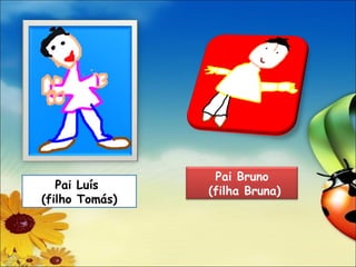 Pai Luís (filho Tomás) Pai Bruno (filha Bruna)