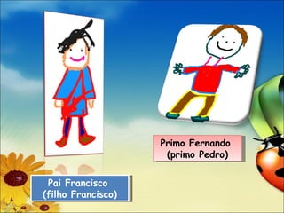 Pai Francisco (filho Francisco) Primo Fernando (primo Pedro)