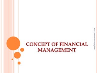CONCEPT OF FINANCIAL
MANAGEMENT
AbdulRehmansiddiqui@MIM
 