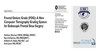 H. Gheriani , A. Habib, R. Al-Salman , A .Javer
FOG
THE
GRADING SYSTEM
A new CT grading system for safe endoscopic frontal
sinus surgery
 