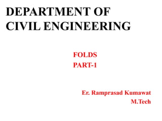 DEPARTMENT OF
CIVIL ENGINEERING
FOLDS
PART-1
Er. Ramprasad Kumawat
M.Tech
 