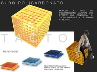 C U B O  P O L I C A R B O N A T O T  A  C  T  O MODULO A BASE DE POLICARBONATO, MATERIAL QUE PERMITE UNA SENSACION AL TACTO MALEABLE Y DE MAYOR COMODIDAD REFERENTE POLICARBONATO TRANSLUCIDO TERMOPLASTICO , AISLANTE TERMICO, RESISTENCIA, FLEXIBILIDAD 