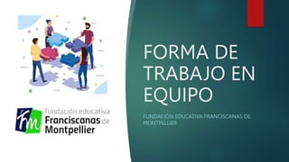 FORMA DE
TRABAJO EN
EQUIPO
FUNDACIÓN EDUCATIVA FRANCISCANAS DE
MONTPELLIER
 
