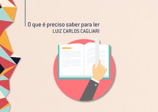 O que é preciso saber para ler
LUIZ CARLOS CAGLIARI
 