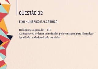 QUESTÃO 02
EIXO NUMÉRICO E ALGÉBRICO
Habilidades esperadas – H3:
Comparar ou ordenar quantidades pela contagem para identificar
igualdade ou desigualdade numérica.
 