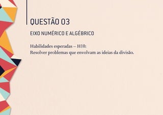 QUESTÃO 03
EIXO NUMÉRICO E ALGÉBRICO
Habilidades esperadas – H10:
Resolver problemas que envolvam as ideias da divisão.
 